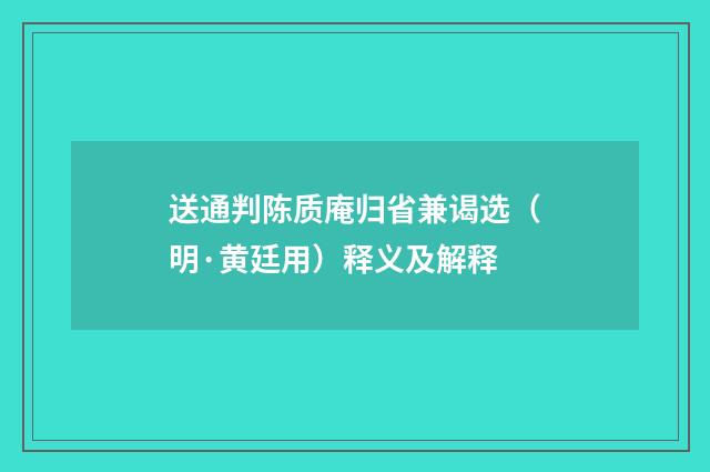 送通判陈质庵归省兼谒选（明·黄廷用）释义及解释