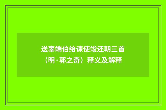 送辜端伯给谏使竣还朝三首（明·郭之奇）释义及解释