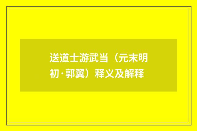送道士游武当（元末明初·郭翼）释义及解释