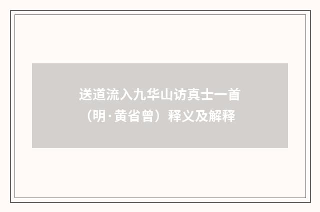 送道流入九华山访真士一首（明·黄省曾）释义及解释