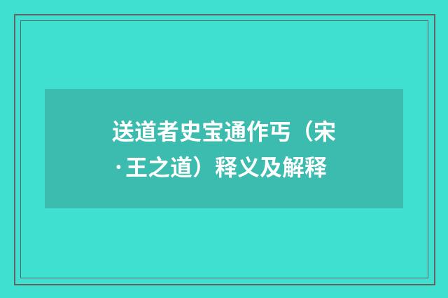 送道者史宝通作丐（宋·王之道）释义及解释