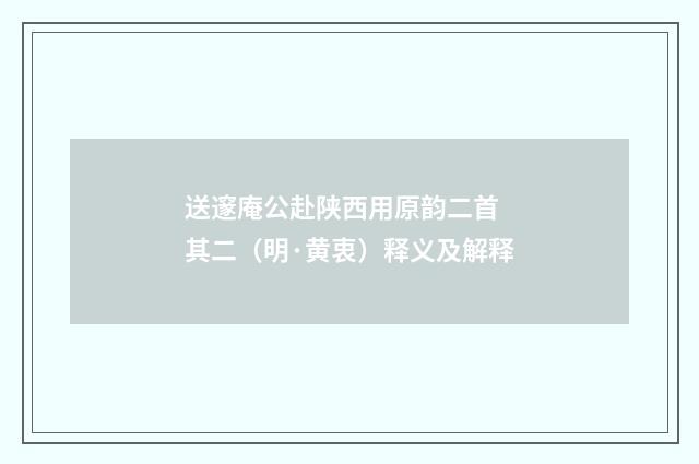 送邃庵公赴陕西用原韵二首 其二（明·黄衷）释义及解释