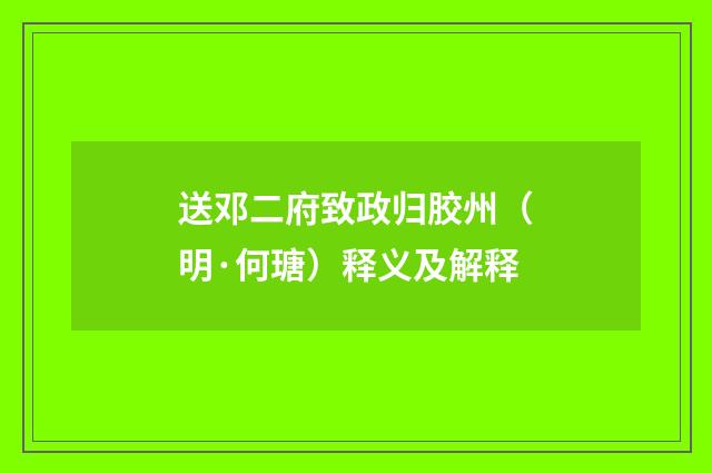 送邓二府致政归胶州（明·何瑭）释义及解释