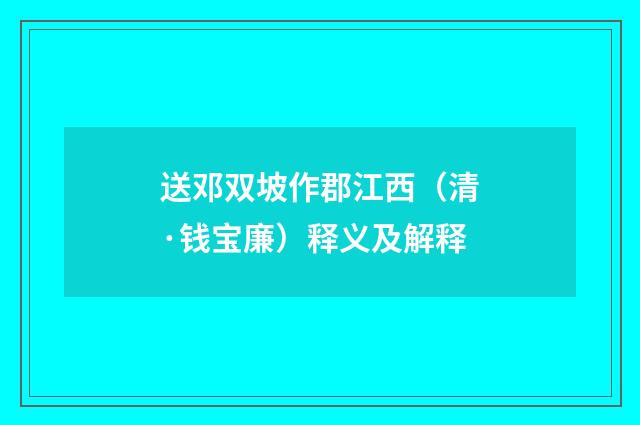 送邓双坡作郡江西（清·钱宝廉）释义及解释