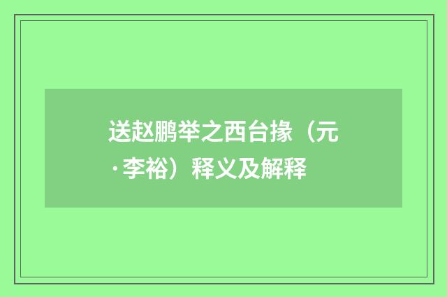 送赵鹏举之西台掾（元·李裕）释义及解释
