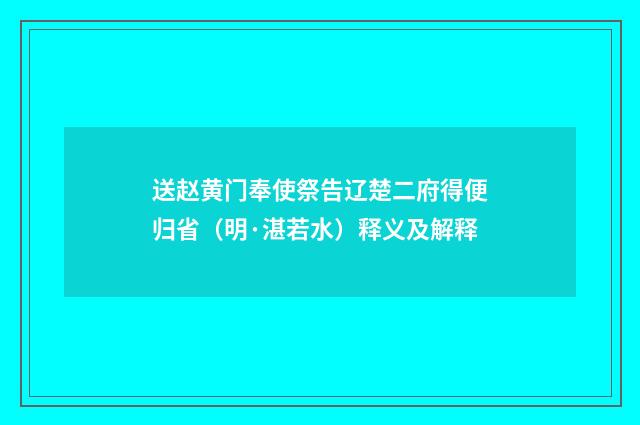 送赵黄门奉使祭告辽楚二府得便归省（明·湛若水）释义及解释