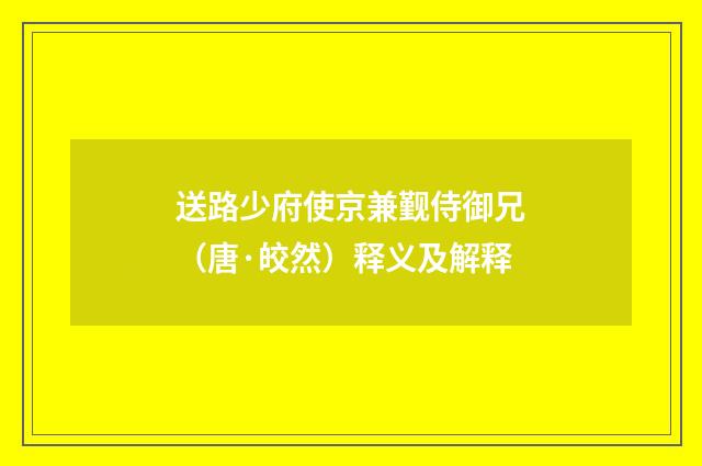 送路少府使京兼觐侍御兄（唐·皎然）释义及解释
