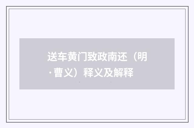 送车黄门致政南还（明·曹义）释义及解释