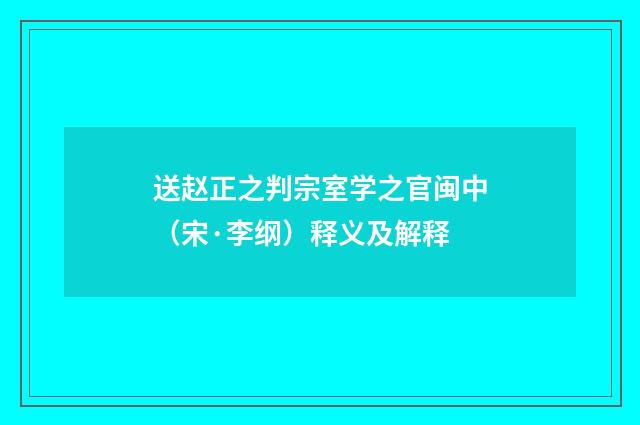 送赵正之判宗室学之官闽中（宋·李纲）释义及解释
