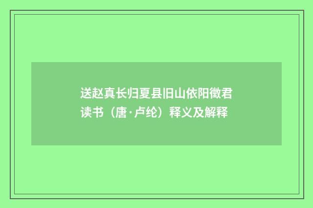送赵真长归夏县旧山依阳徵君读书（唐·卢纶）释义及解释