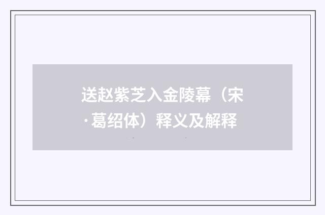 送赵紫芝入金陵幕（宋·葛绍体）释义及解释