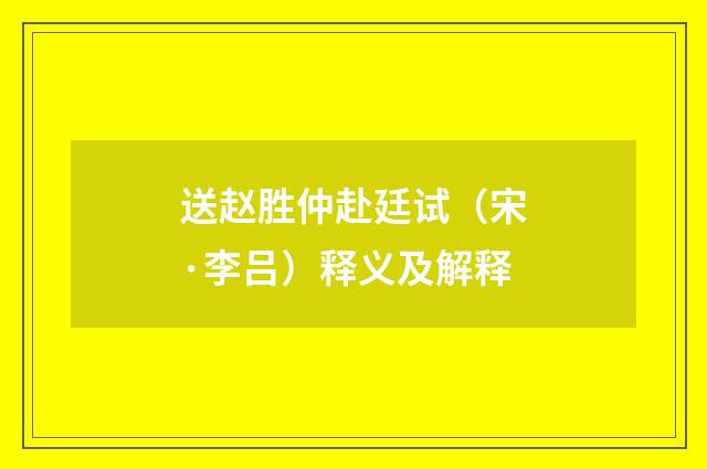 送赵胜仲赴廷试（宋·李吕）释义及解释