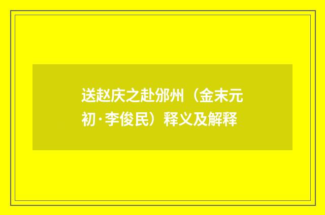 送赵庆之赴邠州（金末元初·李俊民）释义及解释