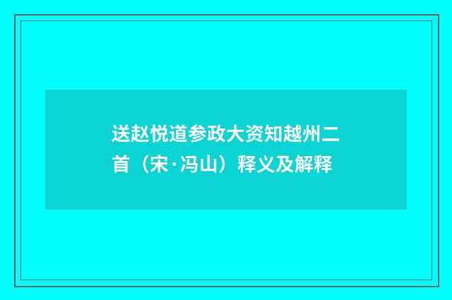 送赵悦道参政大资知越州二首（宋·冯山）释义及解释