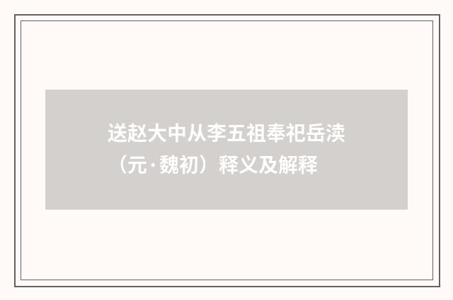 送赵大中从李五祖奉祀岳渎（元·魏初）释义及解释