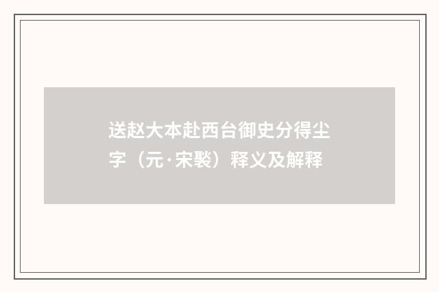 送赵大本赴西台御史分得尘字（元·宋褧）释义及解释