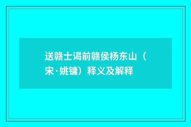 送赣士谒前赣侯杨东山（宋·姚镛）释义及解释