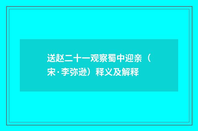 送赵二十一观察蜀中迎亲（宋·李弥逊）释义及解释