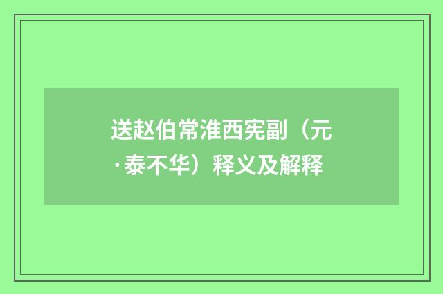 送赵伯常淮西宪副（元·泰不华）释义及解释