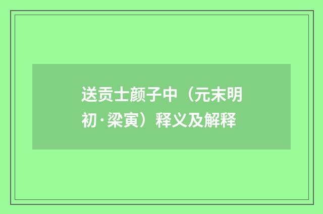 送贡士颜子中（元末明初·梁寅）释义及解释