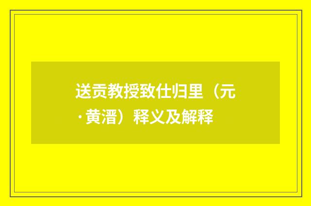 送贡教授致仕归里（元·黄溍）释义及解释