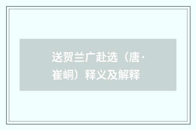 送贺兰广赴选（唐·崔峒）释义及解释