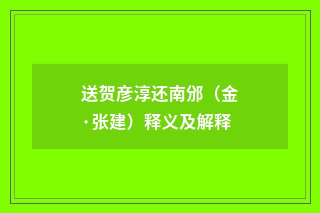 送贺彦淳还南邠（金·张建）释义及解释