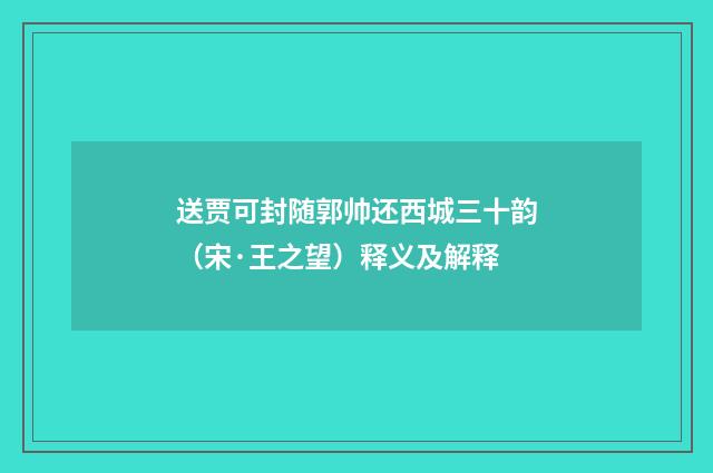 送贾可封随郭帅还西城三十韵（宋·王之望）释义及解释