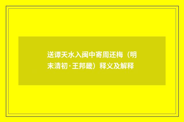 送谭天水入闽中寄周还梅（明末清初·王邦畿）释义及解释
