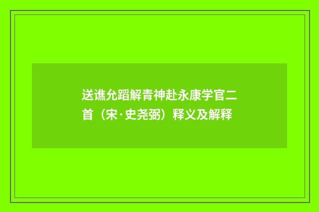 送谯允蹈解青神赴永康学官二首（宋·史尧弼）释义及解释