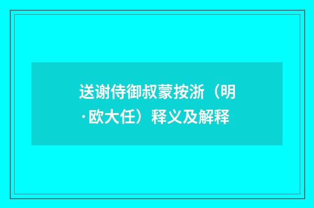 送谢侍御叔蒙按浙（明·欧大任）释义及解释
