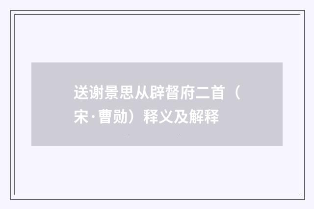 送谢景思从辟督府二首（宋·曹勋）释义及解释