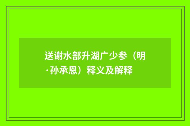 送谢水部升湖广少参（明·孙承恩）释义及解释