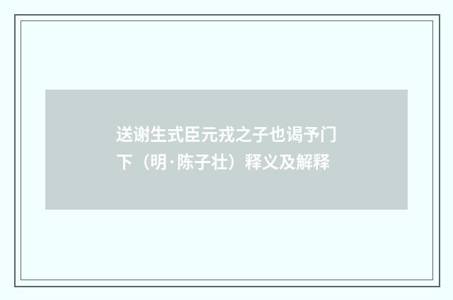 送谢生式臣元戎之子也谒予门下（明·陈子壮）释义及解释