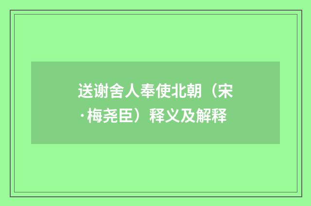 送谢舍人奉使北朝（宋·梅尧臣）释义及解释