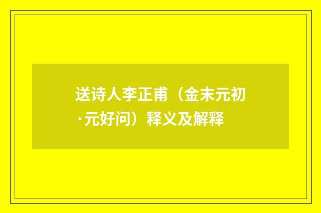 送诗人李正甫（金末元初·元好问）释义及解释