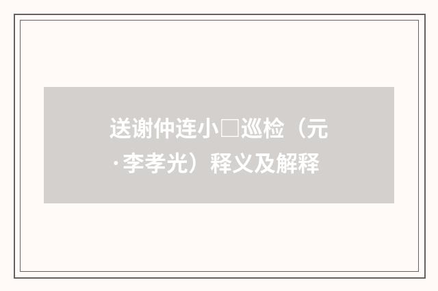 送谢仲连小□巡检（元·李孝光）释义及解释