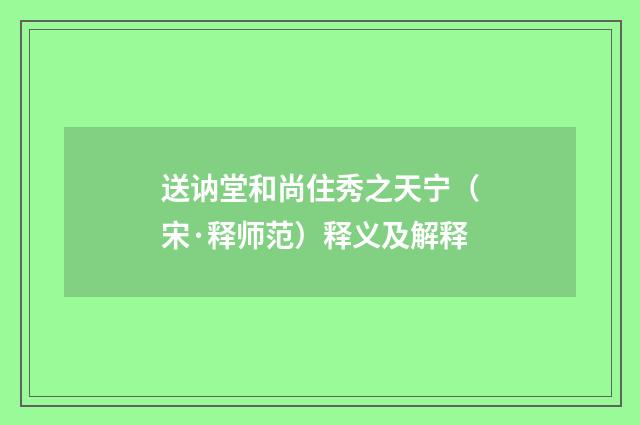 送讷堂和尚住秀之天宁（宋·释师范）释义及解释