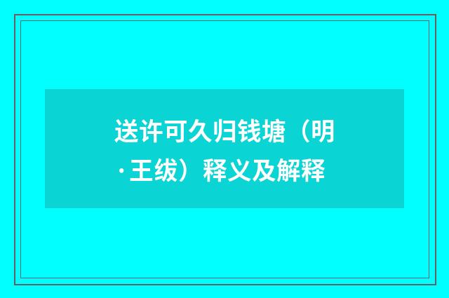 送许可久归钱塘（明·王绂）释义及解释