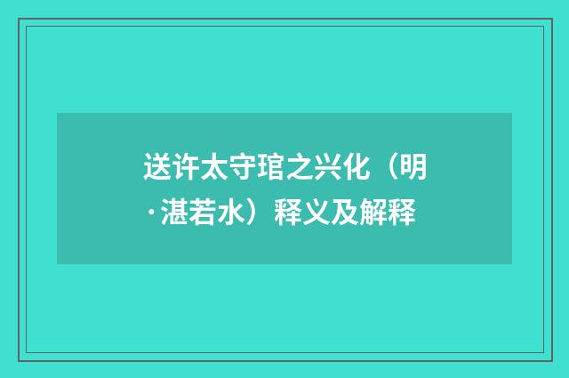 送许太守琯之兴化（明·湛若水）释义及解释