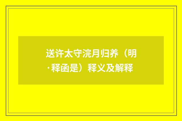 送许太守浣月归养（明·释函是）释义及解释