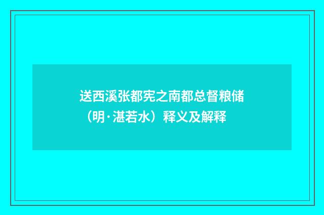 送西溪张都宪之南都总督粮储（明·湛若水）释义及解释