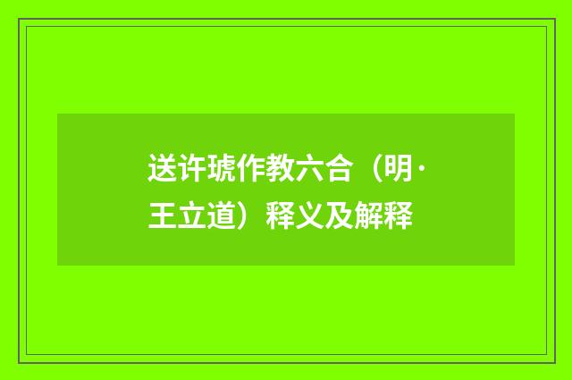 送许琥作教六合（明·王立道）释义及解释