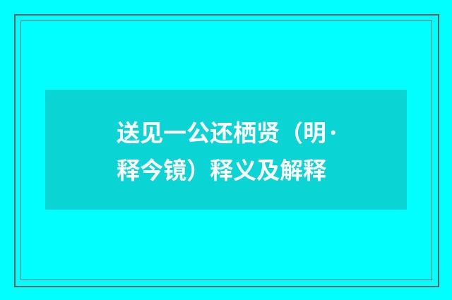 送见一公还栖贤（明·释今镜）释义及解释