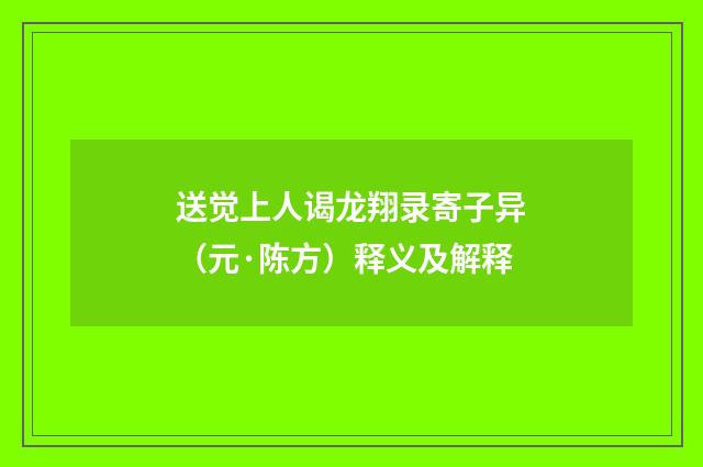 送觉上人谒龙翔录寄子异（元·陈方）释义及解释
