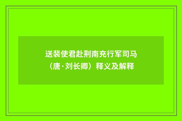 送裴使君赴荆南充行军司马（唐·刘长卿）释义及解释
