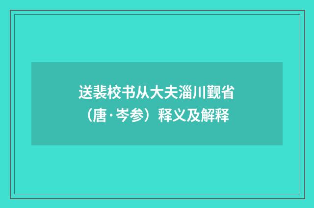 送裴校书从大夫淄川觐省（唐·岑参）释义及解释