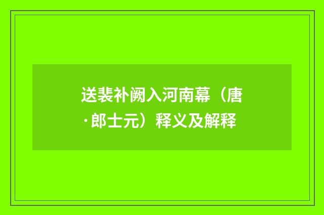 送裴补阙入河南幕（唐·郎士元）释义及解释