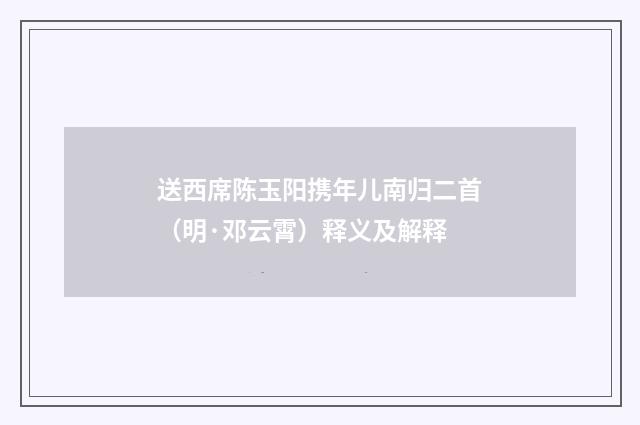 送西席陈玉阳携年儿南归二首（明·邓云霄）释义及解释