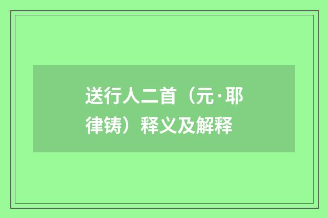 送行人二首（元·耶律铸）释义及解释